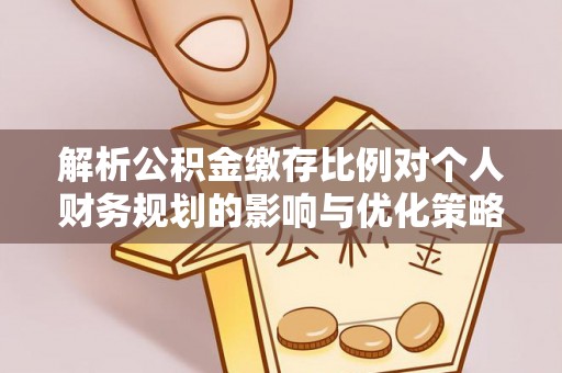 新城解析公积金缴存比例对个人财务规划的影响与优化策略