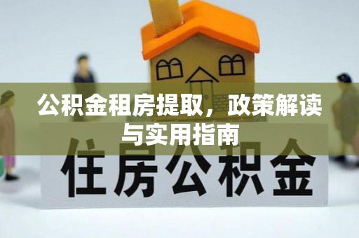 热线公积金租房提取，政策解读与实用指南