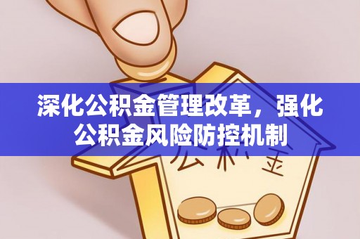 平罗深化公积金管理改革，强化公积金风险防控机制