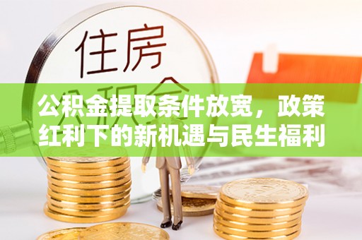 热线公积金提取条件放宽，政策红利下的新机遇与民生福利