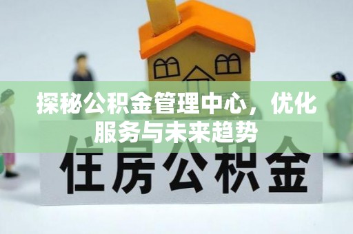 清丰探秘公积金管理中心，优化服务与未来趋势