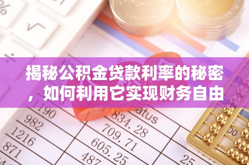 攸县揭秘公积金贷款利率的秘密，如何利用它实现财务自由？