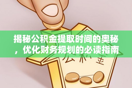 攸县揭秘公积金提取时间的奥秘，优化财务规划的必读指南
