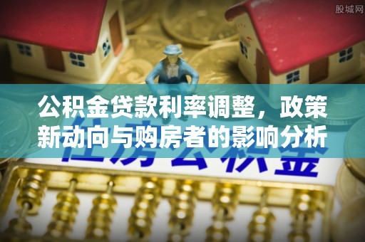 龙湾公积金贷款利率调整，政策新动向与购房者的影响分析
