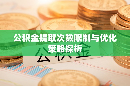 庐江公积金提取次数限制与优化策略探析