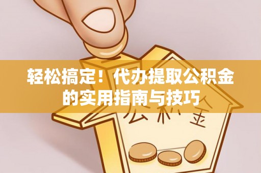 庐江轻松搞定！代办提取公积金的实用指南与技巧
