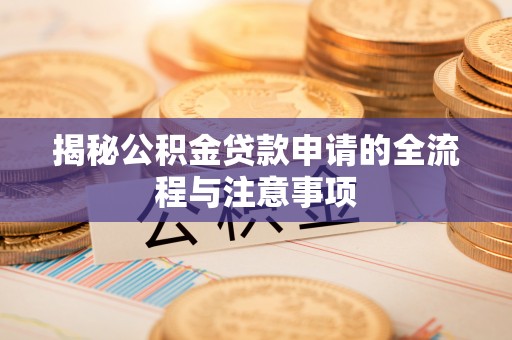 龙湾揭秘公积金贷款申请的全流程与注意事项