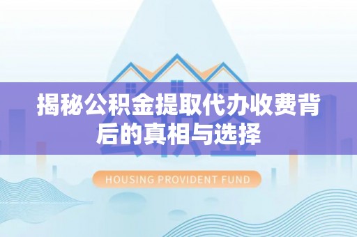 铁山揭秘公积金提取代办收费背后的真相与选择