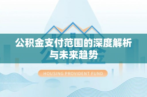 铁山公积金支付范围的深度解析与未来趋势