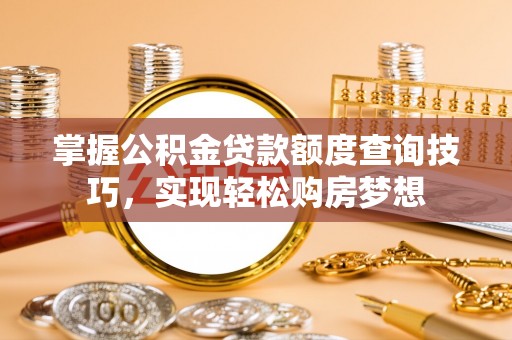 望谟掌握公积金贷款额度查询技巧，实现轻松购房梦想