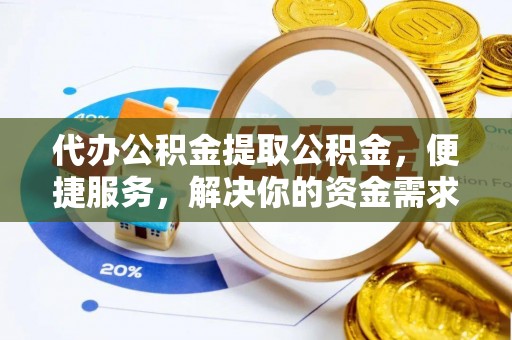 铁山代办公积金提取公积金，便捷服务，解决你的资金需求
