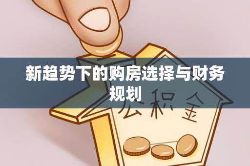 望谟新趋势下的购房选择与财务规划