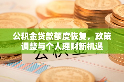 朝天公积金贷款额度恢复，政策调整与个人理财新机遇