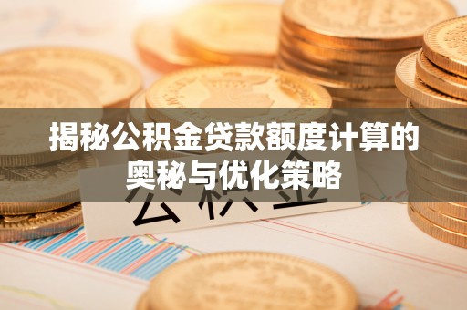 召陵揭秘公积金贷款额度计算的奥秘与优化策略