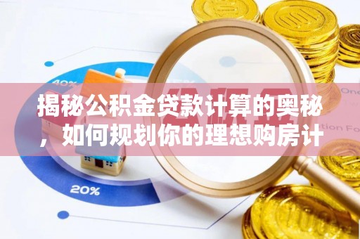 召陵揭秘公积金贷款计算的奥秘，如何规划你的理想购房计划