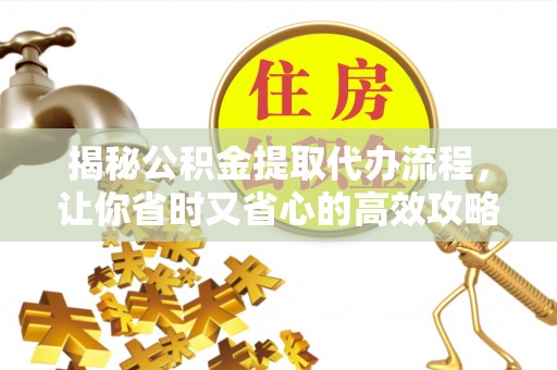 英吉沙揭秘公积金提取代办流程，让你省时又省心的高效攻略