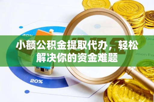 英吉沙小额公积金提取代办，轻松解决你的资金难题