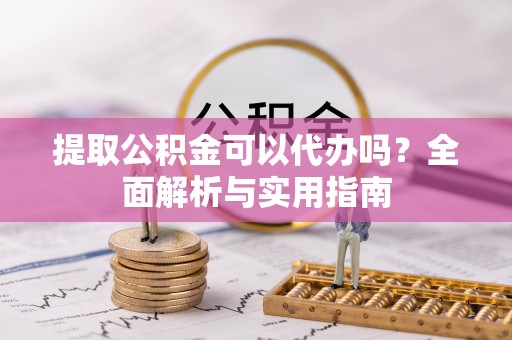 英吉沙提取公积金可以代办吗？全面解析与实用指南