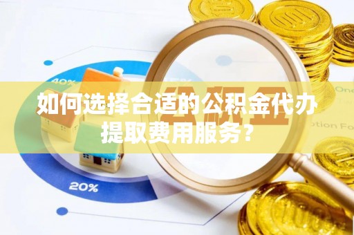 北辰如何选择合适的公积金代办提取费用服务？