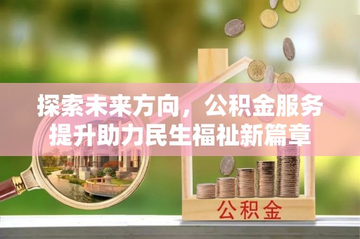 北辰探索未来方向，公积金服务提升助力民生福祉新篇章