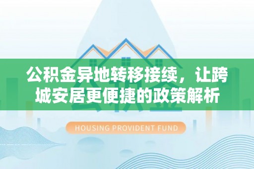 北辰公积金异地转移接续，让跨城安居更便捷的政策解析