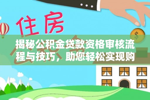中山揭秘公积金贷款资格审核流程与技巧，助您轻松实现购房梦想
