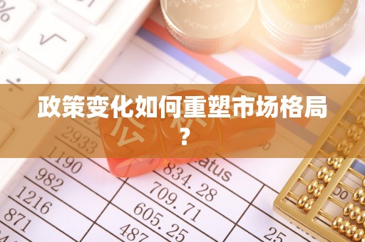 福贡政策变化如何重塑市场格局？