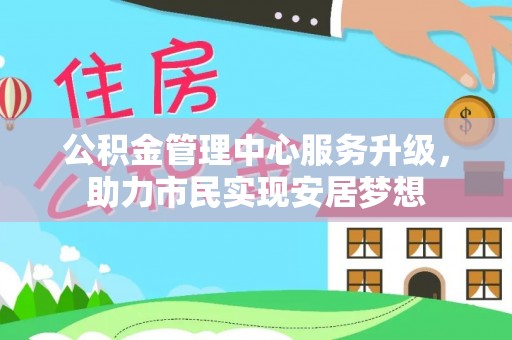 三穗公积金管理中心服务升级，助力市民实现安居梦想