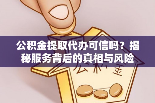 三穗公积金提取代办可信吗？揭秘服务背后的真相与风险