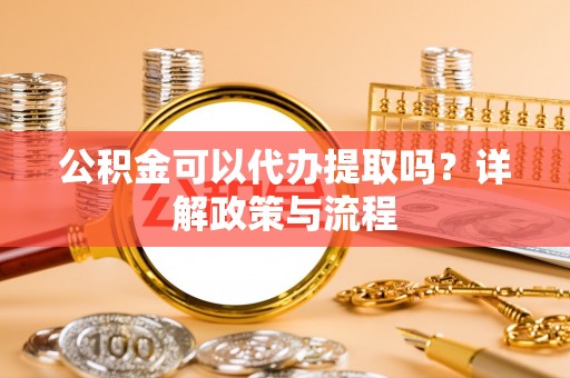 三穗公积金可以代办提取吗？详解政策与流程