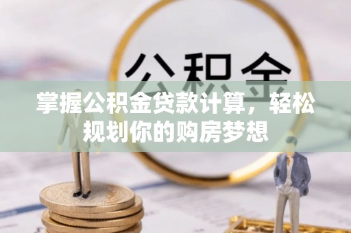 长武掌握公积金贷款计算，轻松规划你的购房梦想