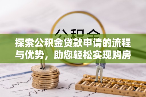 天柱探索公积金贷款申请的流程与优势，助您轻松实现购房梦想