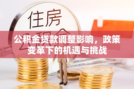 长武公积金贷款调整影响，政策变革下的机遇与挑战