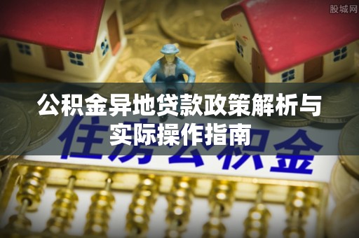 肥城公积金异地贷款政策解析与实际操作指南