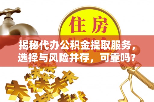 吴忠揭秘代办公积金提取服务，选择与风险并存，可靠吗？