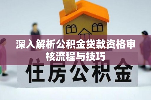望谟深入解析公积金贷款资格审核流程与技巧