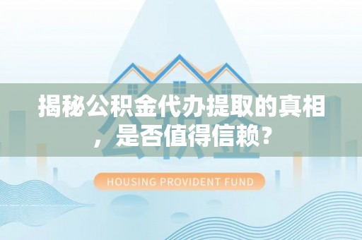 元谋揭秘公积金代办提取的真相，是否值得信赖？