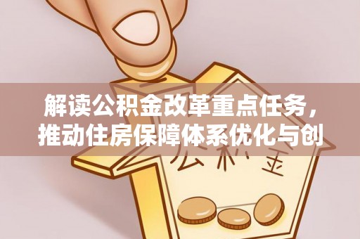 望谟解读公积金改革重点任务，推动住房保障体系优化与创新