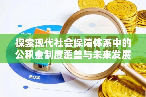 峨眉山探索现代社会保障体系中的公积金制度覆盖与未来发展