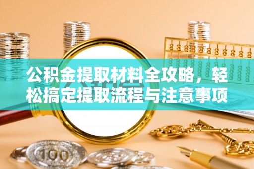 武乡公积金提取材料全攻略，轻松搞定提取流程与注意事项