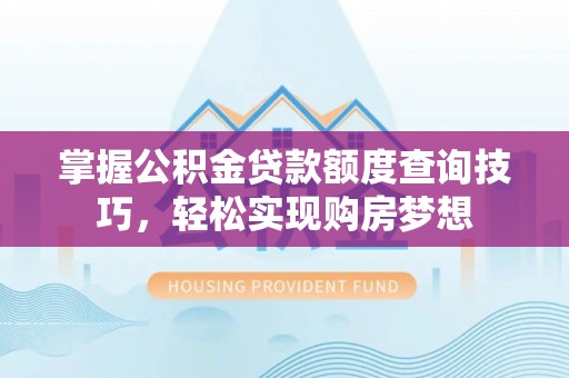 登封掌握公积金贷款额度查询技巧，轻松实现购房梦想