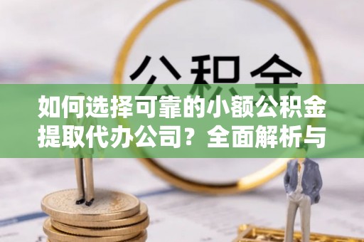 登封如何选择可靠的小额公积金提取代办公司？全面解析与实用指南