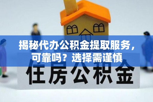 绥阳揭秘代办公积金提取服务，可靠吗？选择需谨慎