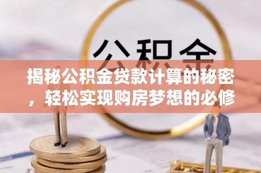 绥阳揭秘公积金贷款计算的秘密，轻松实现购房梦想的必修课