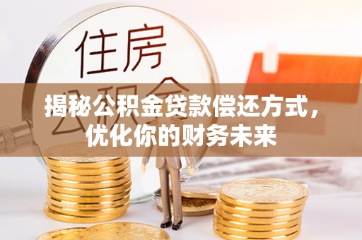 绥阳揭秘公积金贷款偿还方式，优化你的财务未来