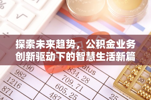 霍邱探索未来趋势，公积金业务创新驱动下的智慧生活新篇章
