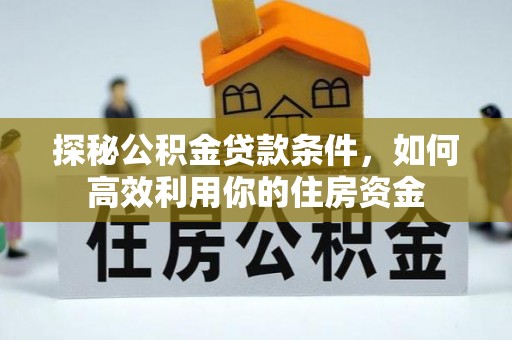 绥阳探秘公积金贷款条件，如何高效利用你的住房资金