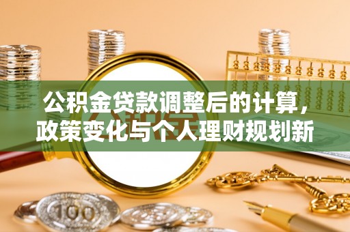 高效公积金贷款调整后的计算，政策变化与个人理财规划新思路