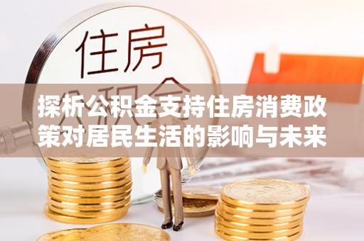 绥阳探析公积金支持住房消费政策对居民生活的影响与未来展望
