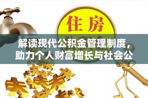 高效解读现代公积金管理制度，助力个人财富增长与社会公平